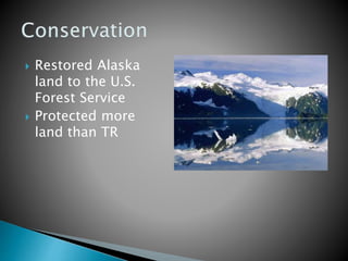  Restored Alaska 
land to the U.S. 
Forest Service 
 Protected more 
land than TR 
 