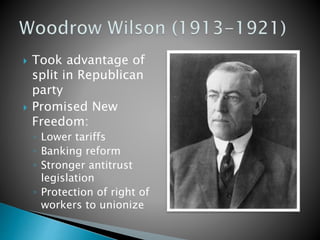  Took advantage of
split in Republican
party
 Promised New
Freedom:
◦ Lower tariffs
◦ Banking reform
◦ Stronger antitrust
legislation
◦ Protection of right of
workers to unionize
 
