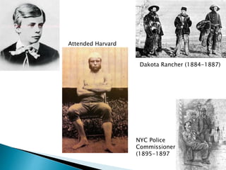 Attended Harvard
Dakota Rancher (1884-1887)
NYC Police
Commissioner
(1895-1897
 