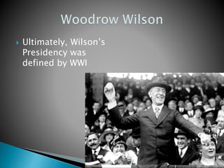  Ultimately, Wilson’s
Presidency was
defined by WWI
 