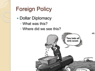 Foreign Policy 
 Dollar Diplomacy 
◦ What was this? 
◦ Where did we see this? 
 