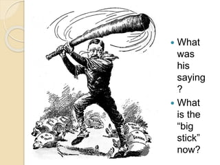  What 
was 
his 
saying 
? 
 What 
is the 
“big 
stick” 
now? 
 