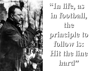 “ In life, as  in football, the principle to follow is: Hit the line hard” 