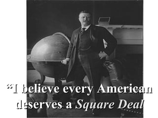 “ I believe every American deserves a  Square Deal 
