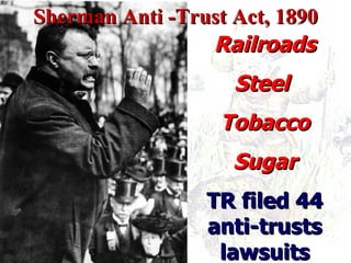 Sherman Anti -Trust Act, 1890 Railroads Steel  Tobacco Sugar TR filed 44 anti-trusts lawsuits 