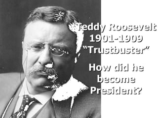 Teddy Roosevelt 1901-1909 “Trustbuster” How did he become President? 
