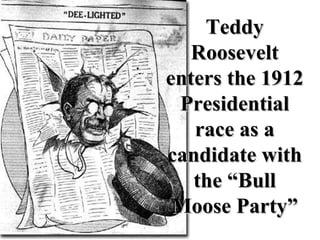 Teddy Roosevelt enters the 1912 Presidential race as a candidate with the “Bull Moose Party” 
