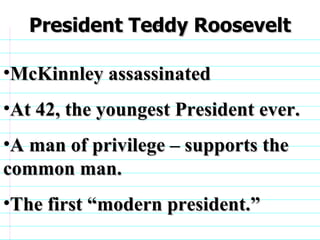 McKinnley assassinated  At 42, the youngest President ever. A man of privilege – supports the common man. The first “modern president.” President Teddy Roosevelt                              
