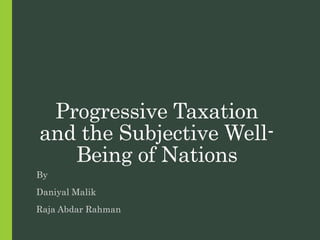 Progressive Taxation
and the Subjective Well-
Being of Nations
By
Daniyal Malik
Raja Abdar Rahman
 