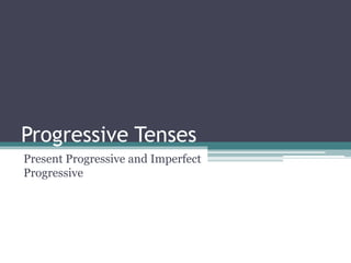 Progressive Tenses
Present Progressive and Imperfect
Progressive
 