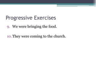 Progressive Exercises
9. We were bringing the food.

10. They were coming to the church.
 
