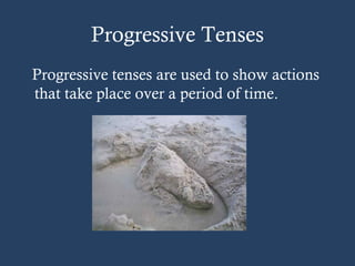 Progressive Tenses
Progressive tenses are used to show actions
that take place over a period of time.
 