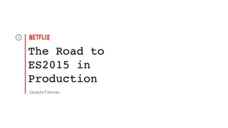1
The Road to
ES2015 in
Production
Jacques Favreau
 