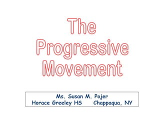 The Progressive Movement Ms. Susan M. Pojer Horace Greeley HS  Chappaqua, NY 