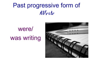 Past progressive form of
         Write

  were/
was writing
 