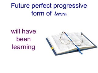 Future perfect progressive
       form of learn

will have
  been
learning
 
