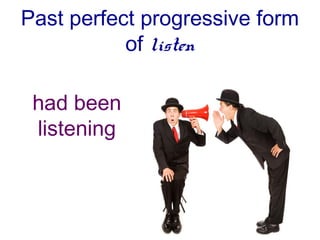 Past perfect progressive form
           of listen

 had been
 listening
 