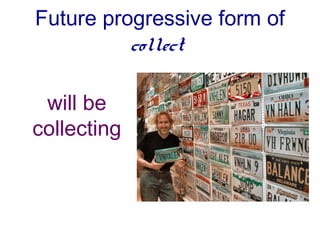 Future progressive form of
          collect

 will be
collecting
 