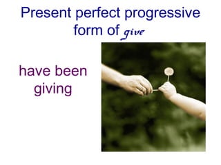 Present perfect progressive
        form of give

have been
  giving
 