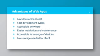Advantages of Web Apps
» Low development cost
» Fast development cycles
» Accessible anywhere
» Easier installation and maintenance
» Accessible for a range of devices
» Low storage needed for client
7
 