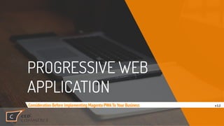 PROGRESSIVE WEB
APPLICATION
Consideration Before Implementing Magento PWATo Your Business v 1.2
 