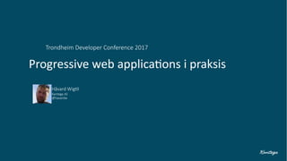 Progressive web applications i praksis
Trondheim Developer Conference 2017
Håvard Wigtil
Kantega AS
@havardw
 