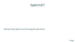 Spørsmål?
Kode på https://github.com/kantega/tdc-pwa-demo
 