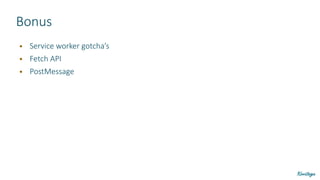 Bonus
● Service worker gotcha’s
● Fetch API
● PostMessage
 