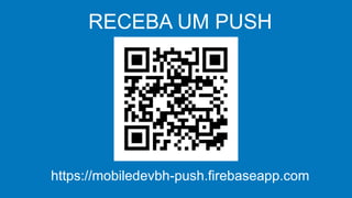 RECEBA UM PUSH
https://mobiledevbh-push.firebaseapp.com
 