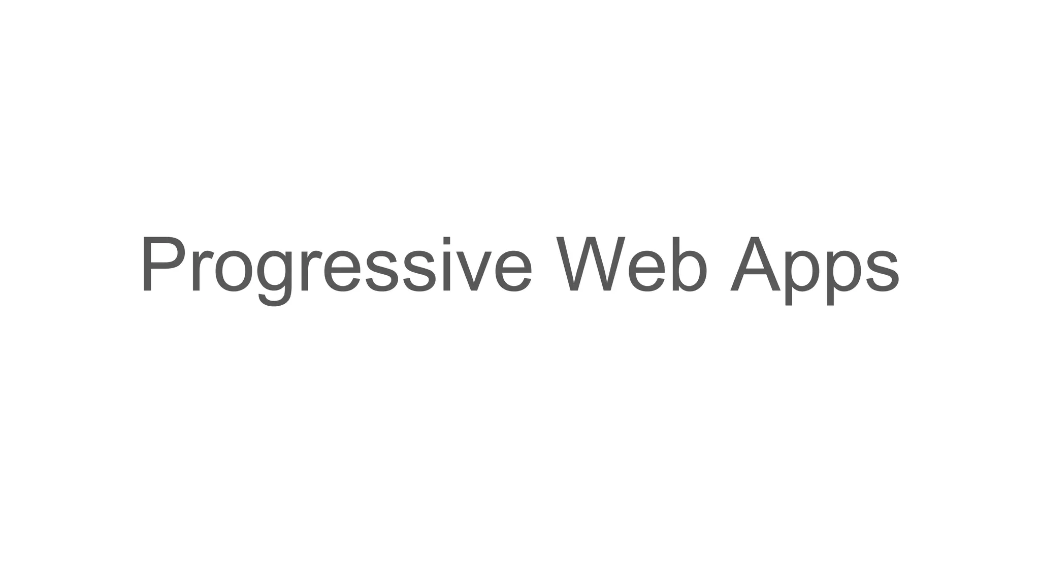 Progressive Web Apps
 