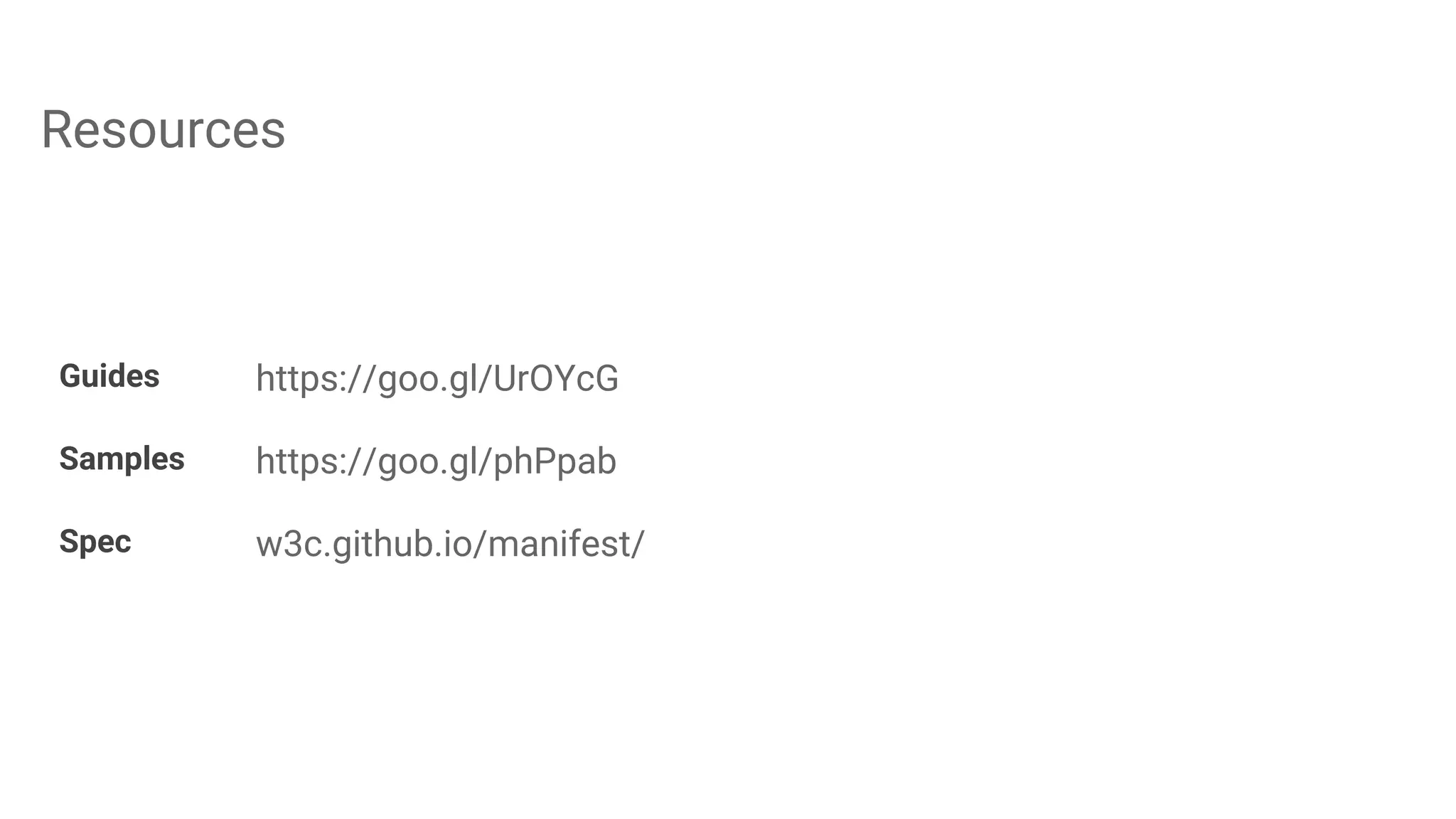 Resources
Guides https://goo.gl/UrOYcG
Samples https://goo.gl/phPpab
Spec w3c.github.io/manifest/
 