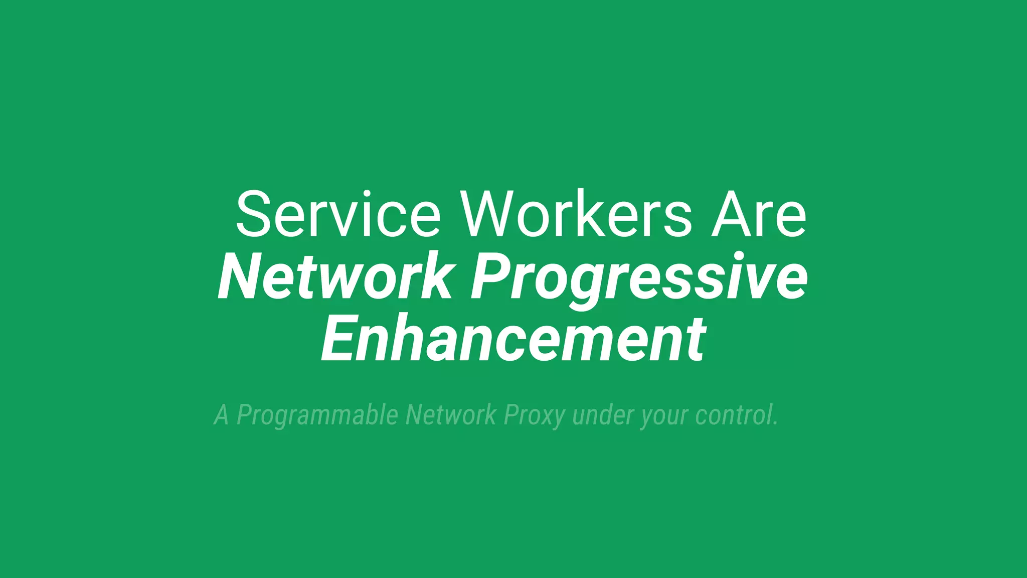 Service Workers Are
Network Progressive
Enhancement
A Programmable Network Proxy under your control.
 