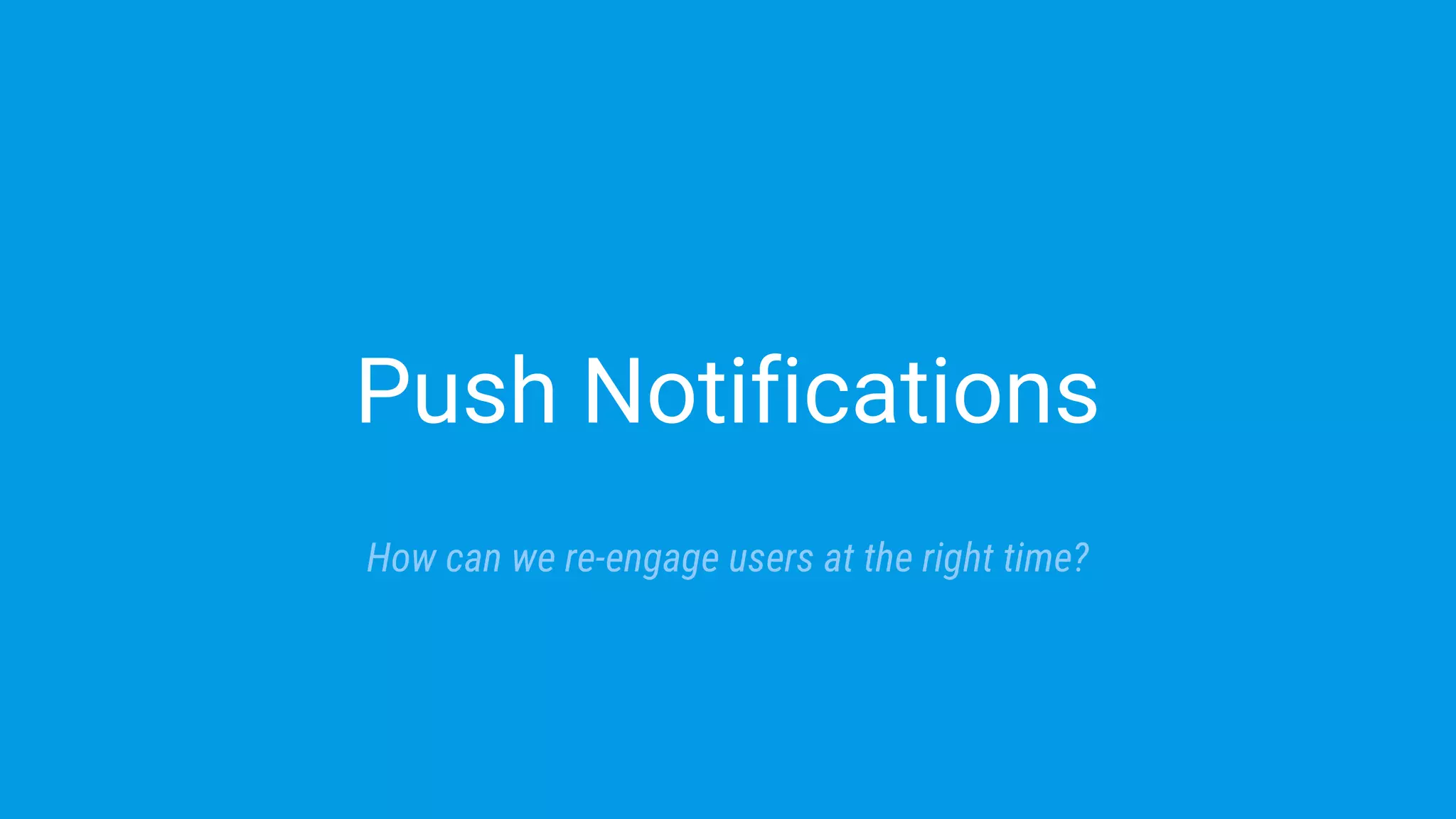 Push Notifications
How can we re-engage users at the right time?
 