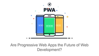 Are Progressive Web Apps the Future of Web
Development?
 