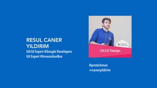 @protechman
+rcaneryildirim
UX/UI Expert @Google Developers
UX Expert @InnovationBox
RESUL CANER
YILDIRIM
 