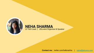 NEHA SHARMAUI Tech Lead | JSLovers Organizer & Speaker
Contact me : twiiter.com/hellonehha | neha@jslovers.com
 