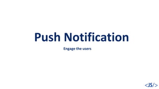 Push Notification
Engage the users
 
