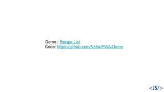 Demo : Recipe List
Code: https://github.com/Neha/PWA-Demo
 