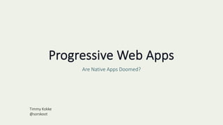 Progressive Web Apps
Are Native Apps Doomed?
Timmy Kokke
@sorskoot
 
