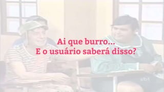 Ai que burro...
E o usuário saberá disso?
 