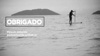 OBRIGADO
@paolo_almeida
paoloaomeida.github.io
 