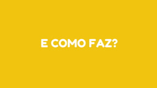E COMO FAZ?
 