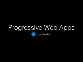 Progressive Web Apps
@ domfarolino
 