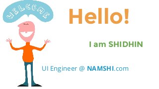 UI Engineer @ NAMSHI.com
I am SHIDHIN
Hello!
 