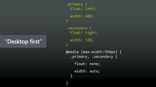 .primary {
float: left;
width: 68%;
}
.secondary {
float: right;
width: 32%;
}
“Desktop first”
 