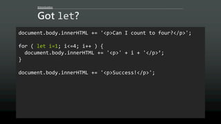 @AaronGustafson
Got let?
document.body.innerHTML += '<p>Can I count to four?</p>';
for ( let i=1; i<=4; i++ ) {
document.body.innerHTML += '<p>' + i + '</p>’;
}
document.body.innerHTML += '<p>Success!</p>';
 