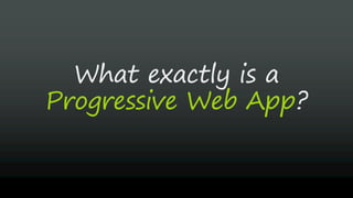 Progressive Web App?
What exactly is a
 