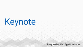 Progressive Web App Roadshow
Keynote
 