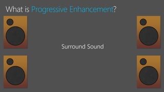 Progressive Enhancement
 