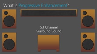 Progressive Enhancement
 